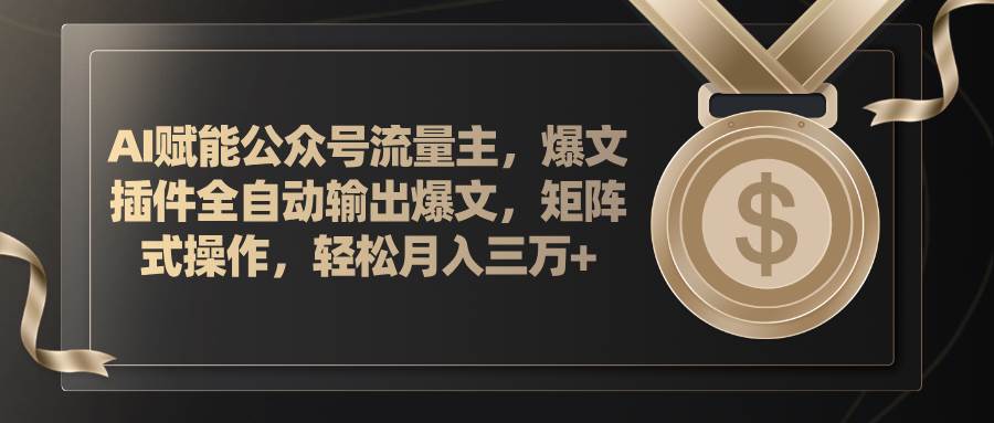 AI赋能公众号流量主，插件输出爆文，矩阵式操作，轻松月入三万+-搜易资源网