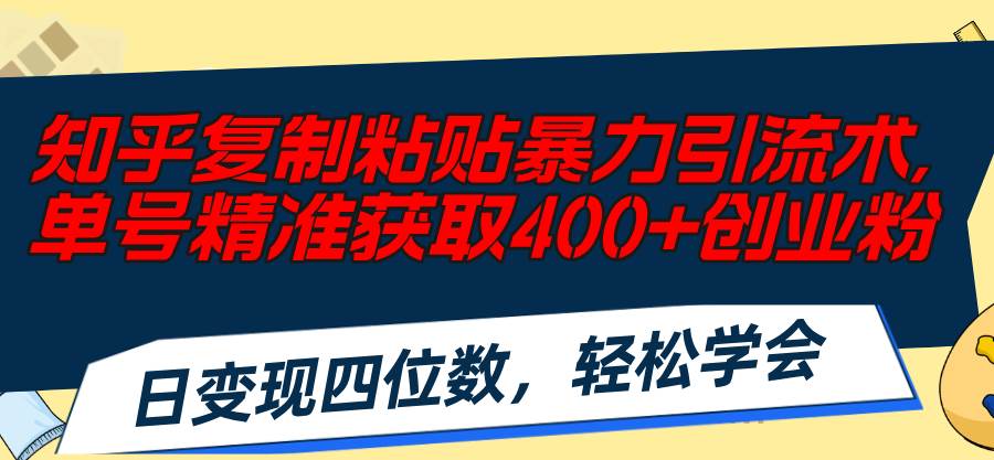 知乎复制粘贴暴力引流术，单号精准获取400+创业粉，日变现四位数，轻松…-搜易资源网