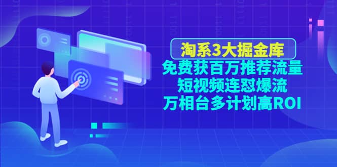淘系3大掘金库：免费获百万推荐流量+短视频连怼爆流+万相台多计划高ROI-搜易资源网