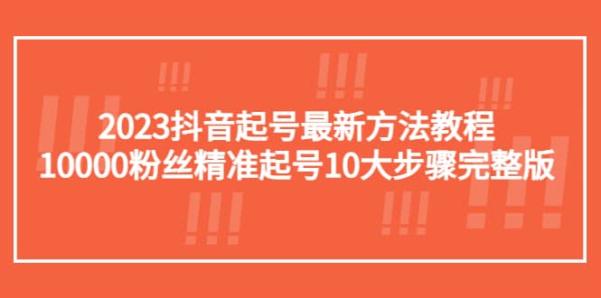 2023抖音起号最新方法教程：10000粉丝精准起号10大步骤完整版-搜易资源网