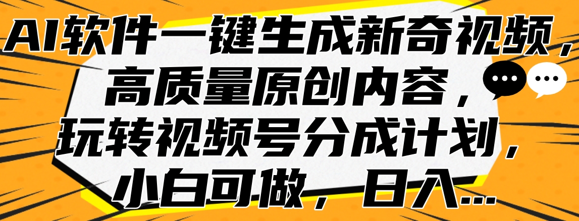 AI软件一键生成新奇视频，高质量原创内容，玩转视频号分成计划，小白可做，日入…-搜易资源网
