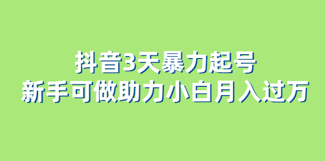 抖音3天暴力起号新手可做助力小白月入过万-搜易资源网