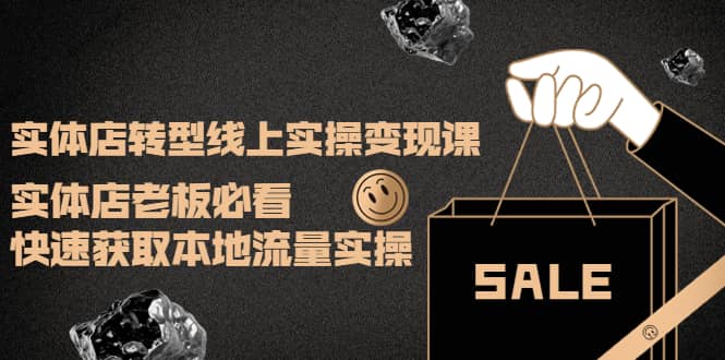 实体店转型线上实操变现课：实体店老板必看，快速获取本地流量实操-搜易资源网