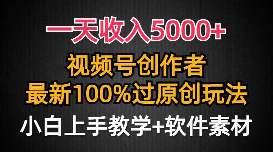 一天收入5000+，视频号创作者，最新100%原创玩法，对新人友好，小白也可.-搜易资源网