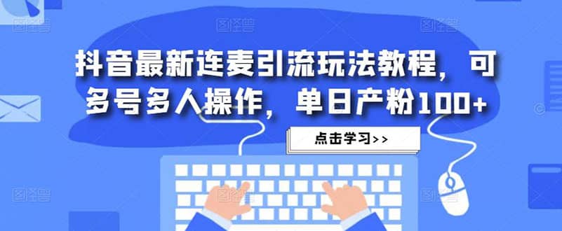 抖音最新连麦引流玩法教程，可多号多人操作-搜易资源网