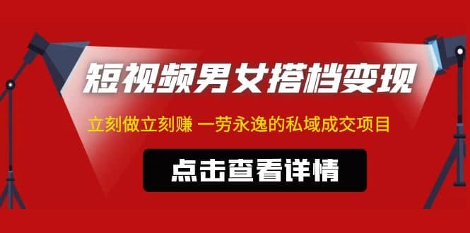 东哲·短视频男女搭档变现 立刻做立刻赚 一劳永逸的私域成交项目（不露脸）-搜易资源网