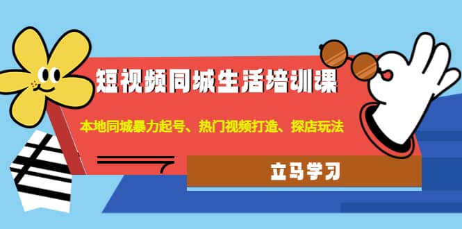 短视频同城生活培训课：本地同城暴力起号、热门视频打造、探店玩法-搜易资源网