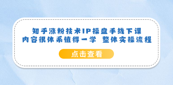知乎涨粉技术IP操盘手线下课，内容很体系值得一学 整体实操流程-搜易资源网