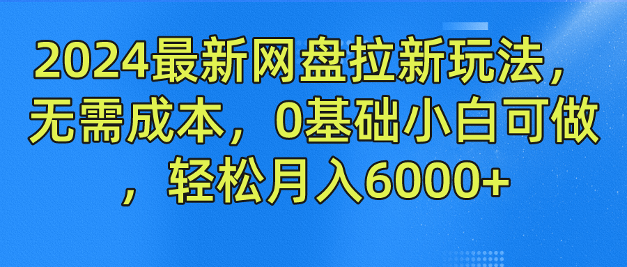 2024最新网盘拉新玩法，无需成本，0基础小白可做，轻松月入6000+-搜易资源网