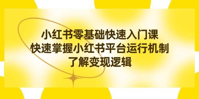 小红书0基础快速入门课，快速掌握小红书平台运行机制，了解变现逻辑-搜易资源网