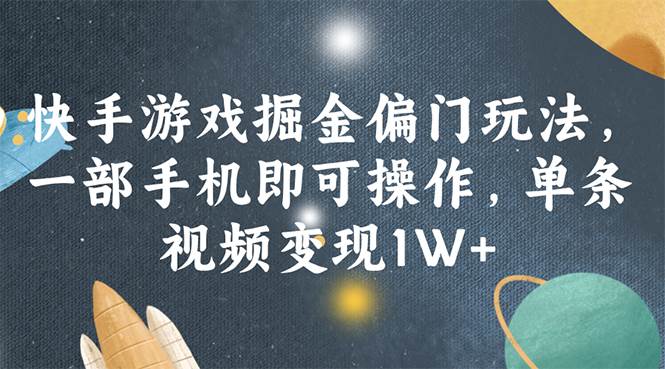 快手游戏掘金偏门玩法，一部手机即可操作，单条视频变现1W+-搜易资源网