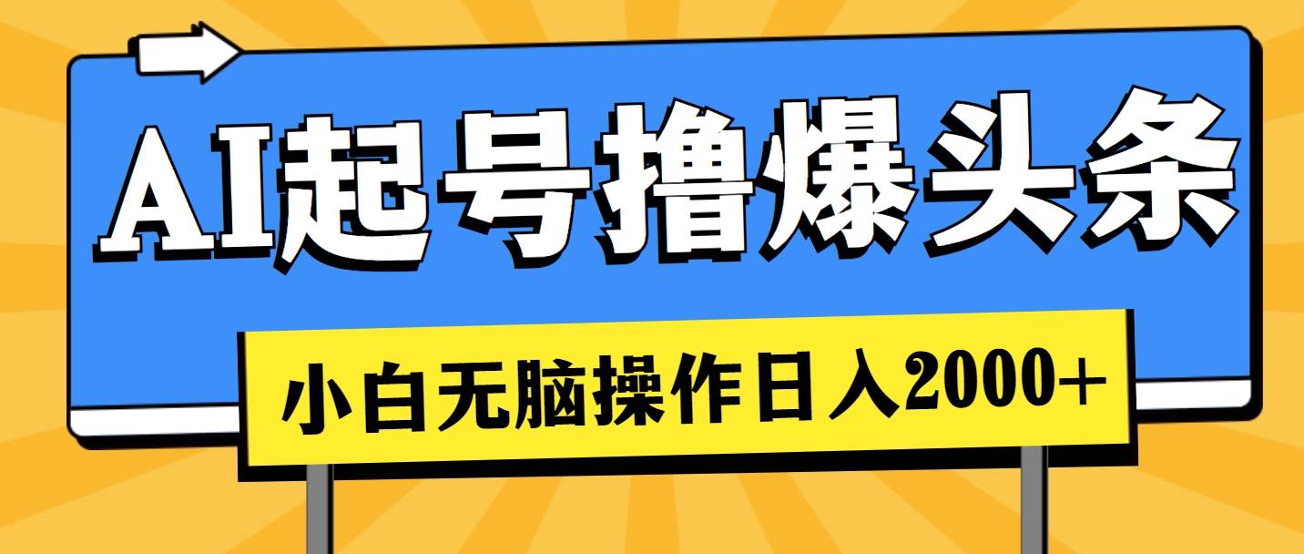AI起号撸爆头条，小白也能操作，日入2000+-搜易资源网