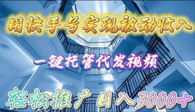 用快手号实现被动收入，一键托管代发视频，轻松推广日入3000+-搜易资源网