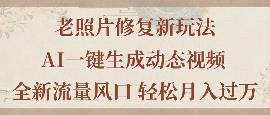 老照片修复新玩法，老照片AI一键生成动态视频 全新流量风口 轻松月入过万-搜易资源网