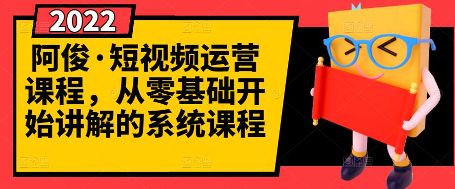 阿俊·短视频运营课程，从零基础开始讲解的系统课程-搜易资源网