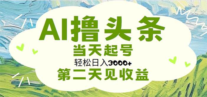 AI撸头条，轻松日入3000+无脑操作，当天起号，第二天见收益-搜易资源网