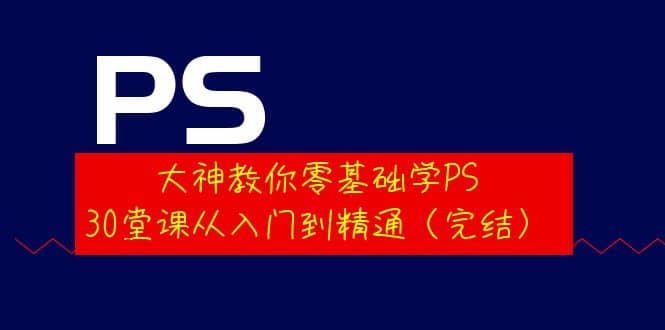 大神教你零基础学PS，30堂课从入门到精通（完结）-搜易资源网