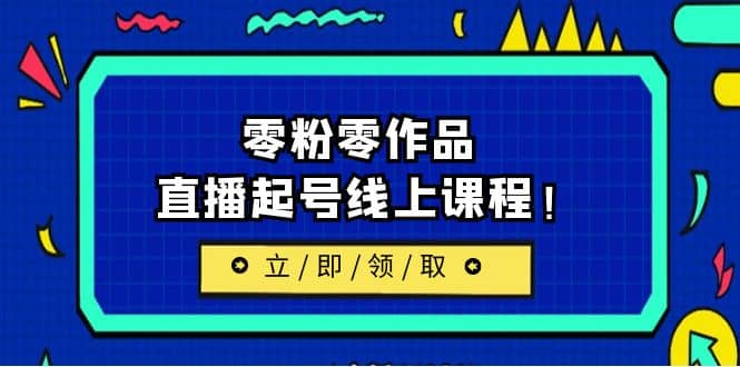 2023/7月最新线上课：更新两节，零粉零作品，直播起号线上课程-搜易资源网