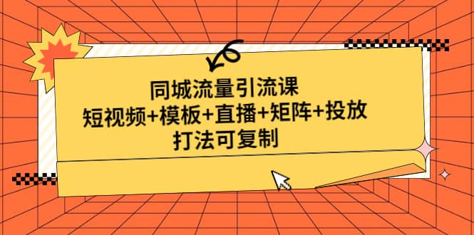 同城流量引流课：短视频+模板+直播+矩阵+投放，打法可复制(无水印)-搜易资源网
