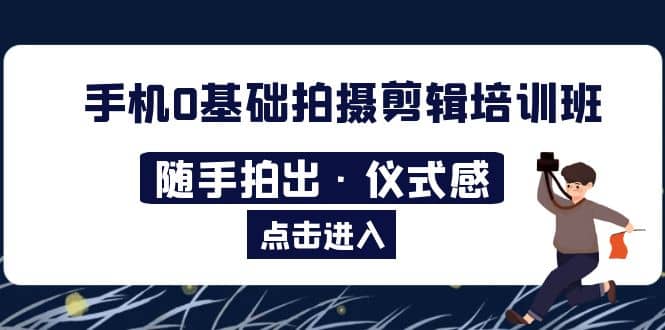 2023手机0基础拍摄剪辑培训班：随手拍出·仪式感-搜易资源网