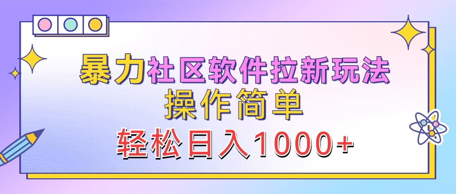 暴力社区软件拉新玩法，操作简单，轻松日入1000+-搜易资源网