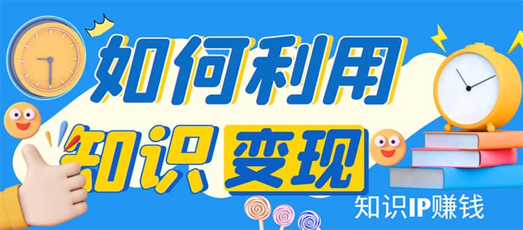 知识IP变现训练营：手把手带你如何做知识IP赚钱，助你逆袭人生-搜易资源网