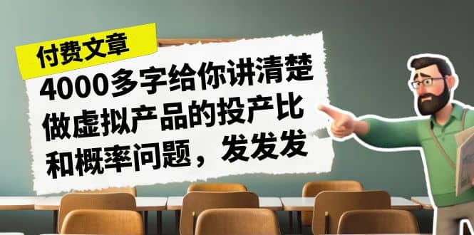 某付款文章《4000多字给你讲清楚做虚拟产品的投产比和概率问题，发发发》-搜易资源网