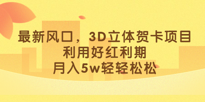 最新风口，3D立体贺卡项目，利用好红利期，月入5w轻轻松松-搜易资源网