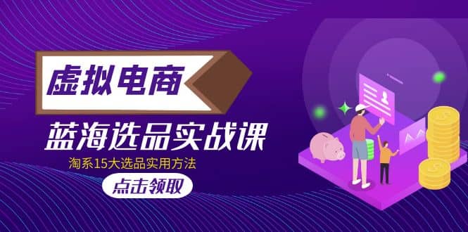 虚拟电商 · 蓝海选品实战课，淘系15大选品实用方法-搜易资源网