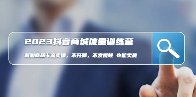2023抖音商城流量班：利润商品卡流实操，不开播-不发视频-也能卖货(无水印)-搜易资源网