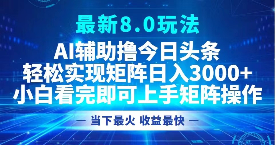 最新8.0玩法 AI辅助撸今日头条轻松实现矩阵日入3000+小白看完即可上手矩阵操作当下最火 收益最快-搜易资源网