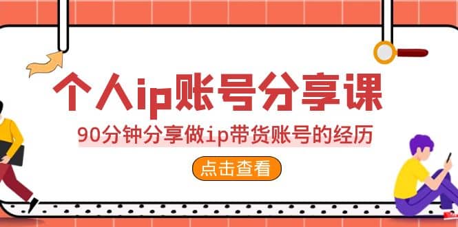 2023个人ip账号分享课，90分钟分享做ip带货账号的经历-搜易资源网