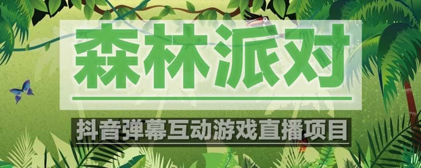 抖音森林派对直播项目，可虚拟人直播 抖音报白 实时互动直播【软件+教程】-搜易资源网