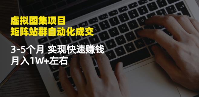 虚拟图集项目：矩阵站群自动化成交，3-5个月实现快速赚钱月入1W+左右-搜易资源网