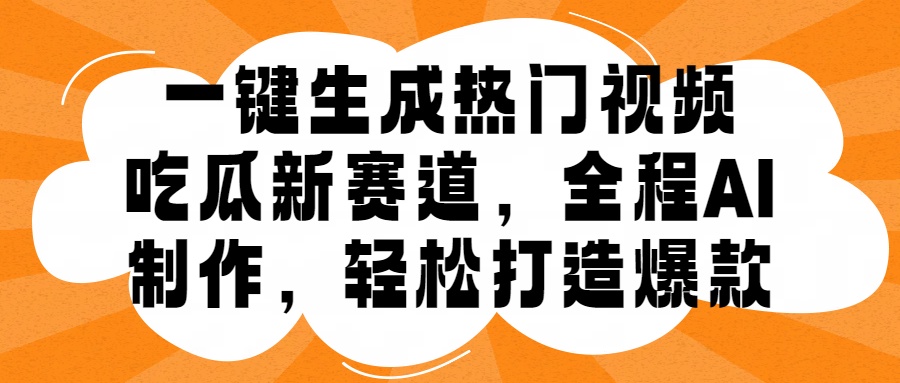 一键生成热门视频，新出的吃瓜赛道，小白上手无压力，AI制作很省心，轻轻松松打造爆款-搜易资源网