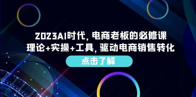 2023AI·时代，电商老板的必修课，理论+实操+工具，驱动电商销售转化-搜易资源网