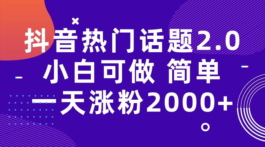 抖音热门话题玩法2.0，一天涨粉2000+（附软件+素材）-搜易资源网
