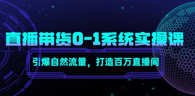 直播带货0-1系统实操课，引爆自然流量，打造百万直播间-搜易资源网
