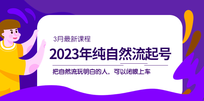 2023年纯自然流·起号课程，把自然流·玩明白的人 可以闭眼上车（3月更新）-搜易资源网