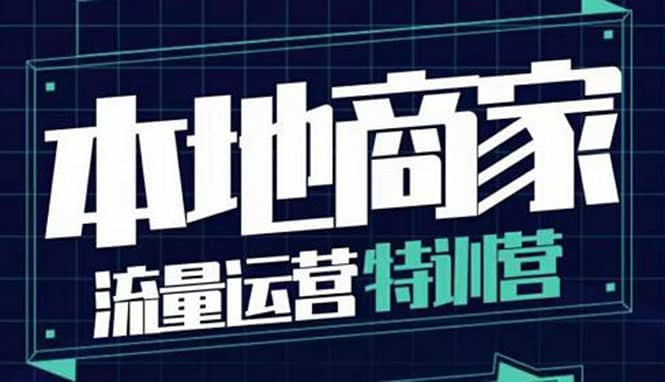 本地商家流量运营特训营，四大板块30节，本地实体商家必看课程-搜易资源网