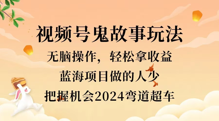 视频号冷门玩法，无脑操作，小白轻松上手拿收益，鬼故事流量爆火，轻松三位数，2024实现弯道超车-搜易资源网