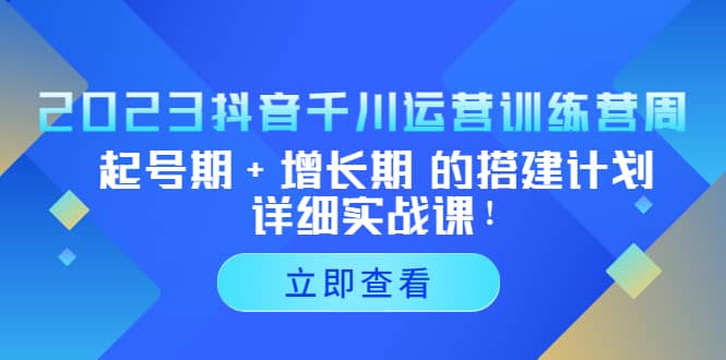 2023抖音千川运营训练营，起号期+增长期 的搭建计划详细实战课-搜易资源网