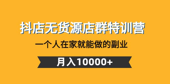 抖店无货源店群特训营：一个人在家就能做的副业-搜易资源网