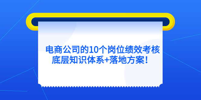 电商公司的10个岗位绩效考核的底层知识体系+落地方案-搜易资源网