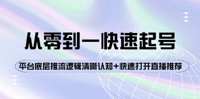 从零到一快速起号：平台底层推流逻辑清晰认知+快速打开直播推荐-搜易资源网