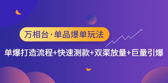 万相台·单品爆单玩法，单爆打造流程+快速测款+双渠放量+巨量引爆-搜易资源网