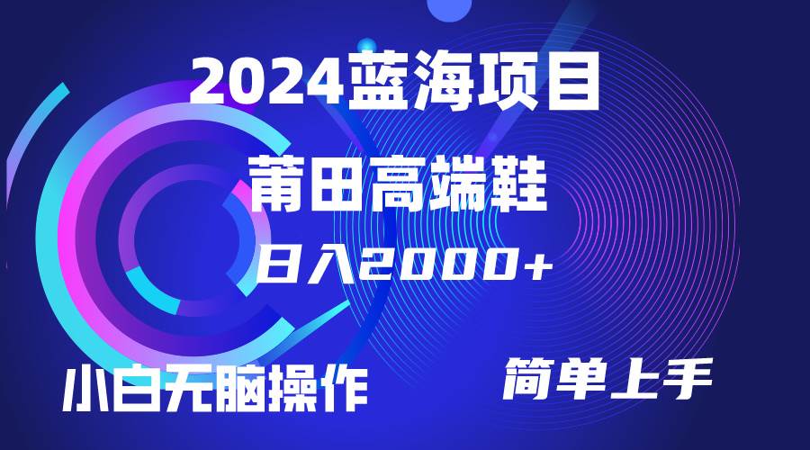 每天两小时日入2000+，卖莆田高端鞋，小白也能轻松掌握，简单无脑操作…-搜易资源网