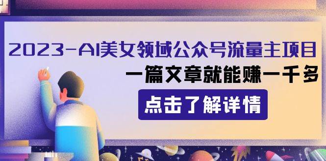2023AI美女领域公众号流量主项目：一篇文章就能赚一千多-搜易资源网