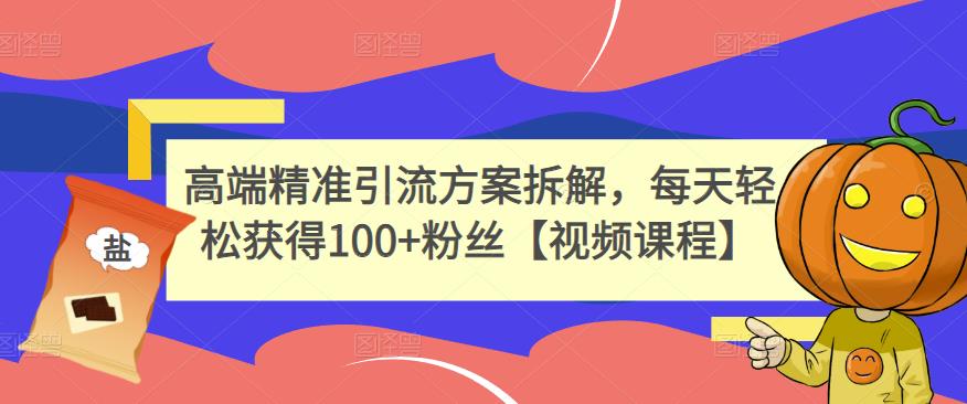 高端精准引流方案拆解，每天轻松获得100+粉丝【视频课程】-搜易资源网
