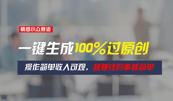 情感小众赛道，一键生成100%过原创，操作简单收入可观，越赚钱的事越简单-搜易资源网